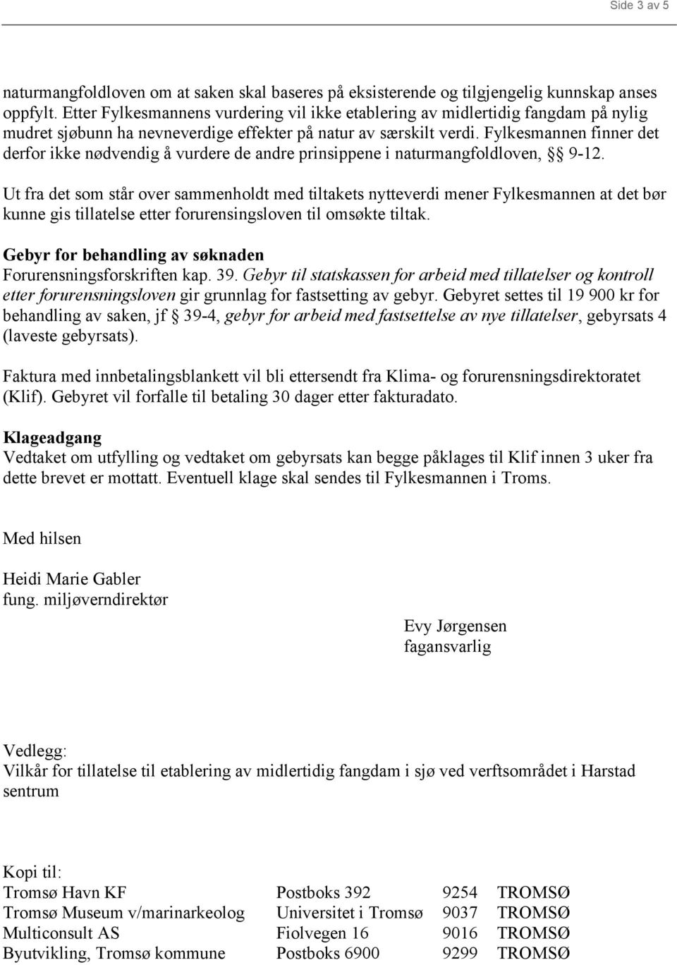 Fylkesmannen finner det derfor ikke nødvendig å vurdere de andre prinsippene i naturmangfoldloven, 9-12.