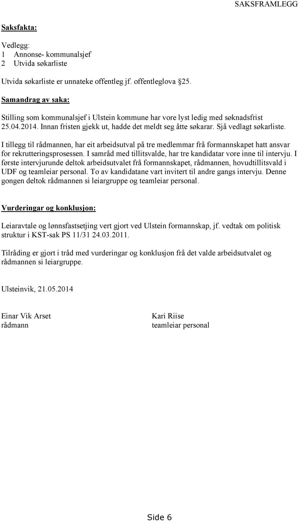 I tillegg til rådmannen, har eit arbeidsutval på tre medlemmar frå formannskapet hatt ansvar for rekrutteringsprosessen. I samråd med tillitsvalde, har tre kandidatar vore inne til intervju.