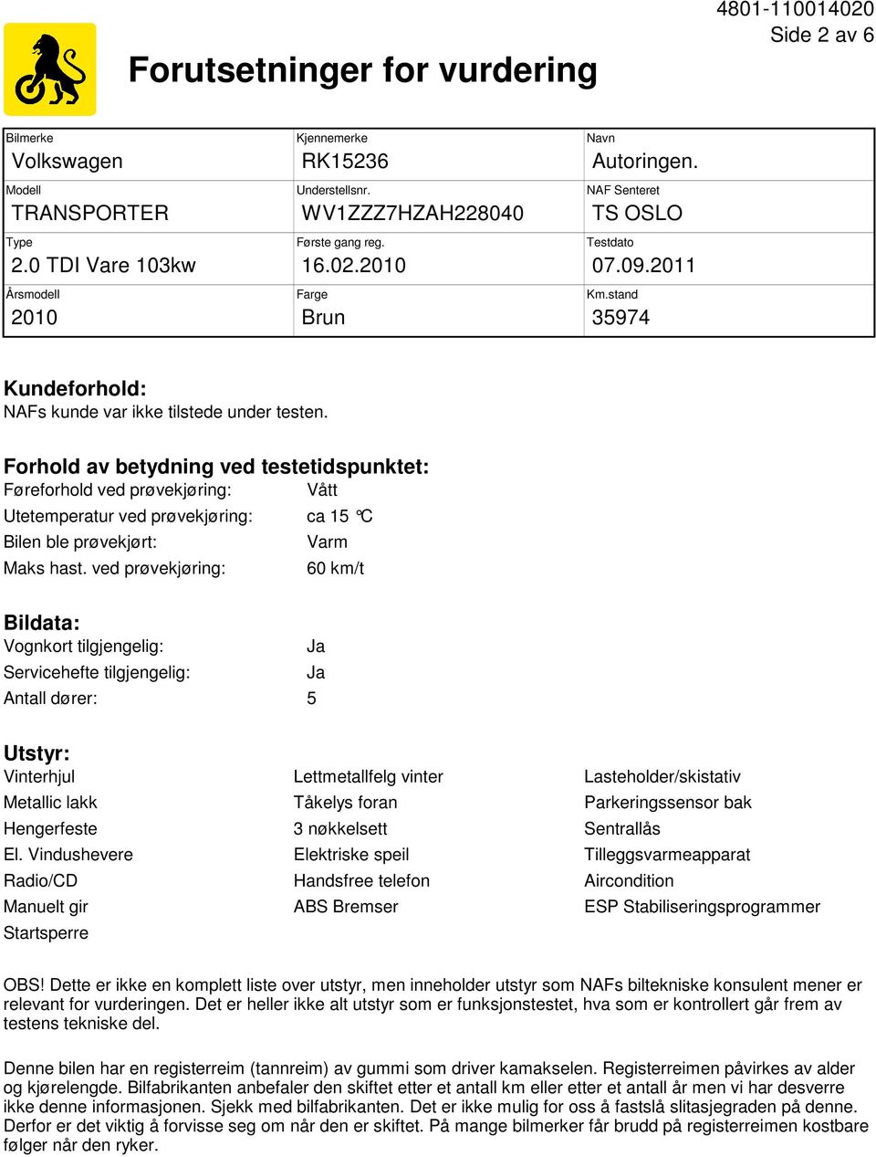 Forhold av betydning ved testetidspunktet: Føreforhold ved prøvekjøring: Vått Utetemperatur ved prøvekjøring: ca 15 C Bilen ble prøvekjørt: Maks hast.