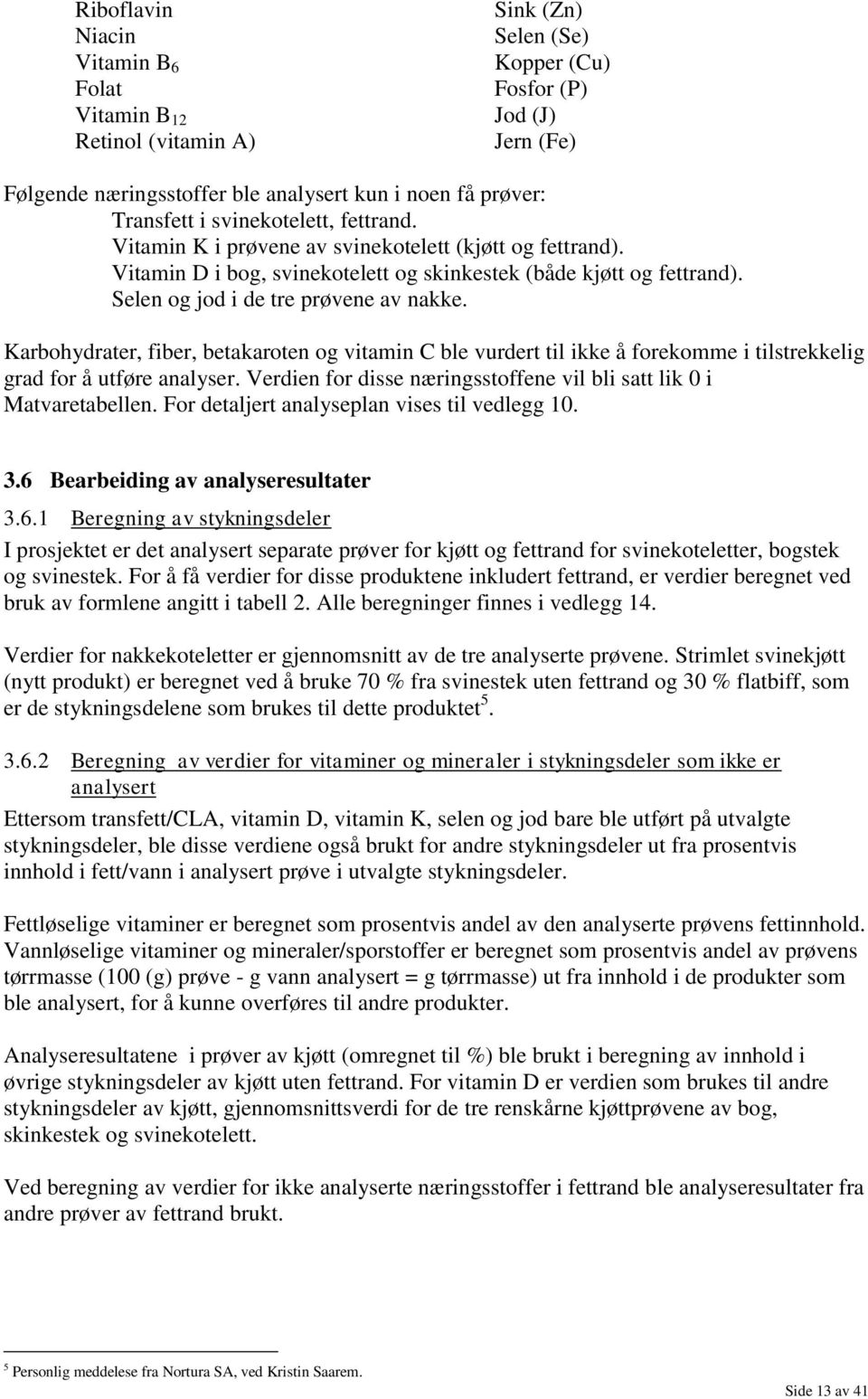 Karbohydrater, fiber, betakaroten og vitamin C ble vurdert til ikke å forekomme i tilstrekkelig grad for å utføre analyser. Verdien for disse næringsstoffene vil bli satt lik 0 i Matvaretabellen.