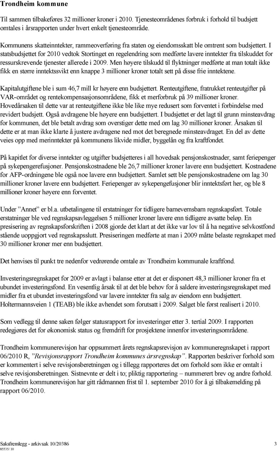 I statsbudsjettet for 2010 vedtok Stortinget en regelendring som medførte lavere inntekter fra tilskuddet for ressurskrevende tjenester allerede i 2009.