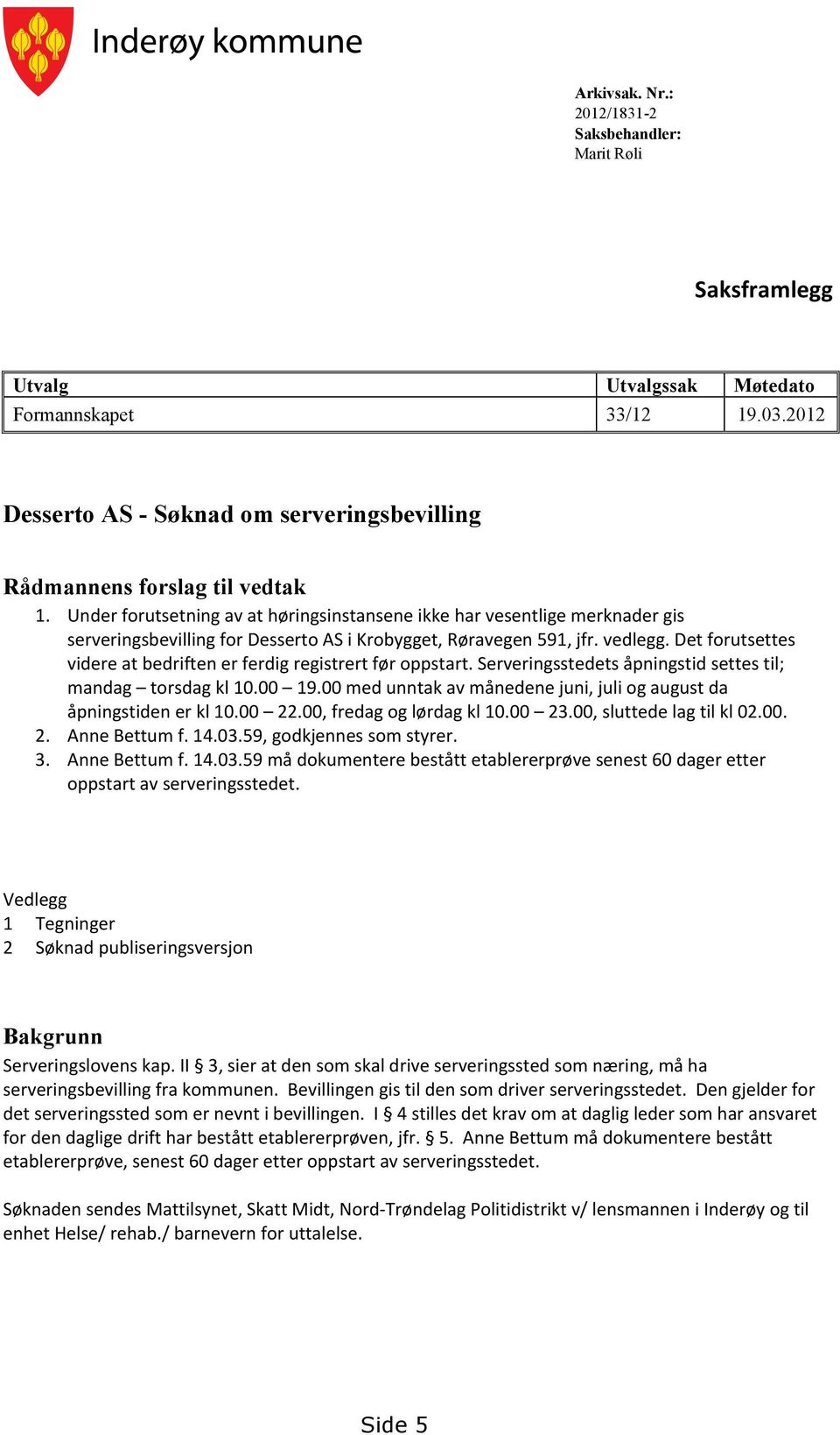 Det forutsettes videre at bedriften er ferdig registrert før oppstart. Serveringsstedets åpningstid settes til; mandag torsdag kl 10.00 19.