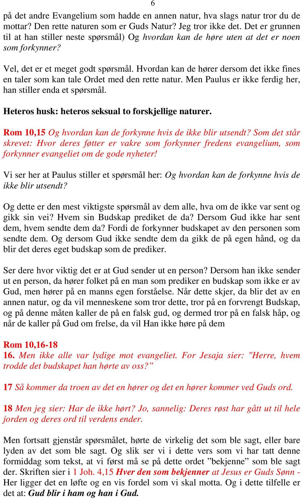 Hvordan kan de hører dersom det ikke fines en taler som kan tale Ordet med den rette natur. Men Paulus er ikke ferdig her, han stiller enda et spørsmål.