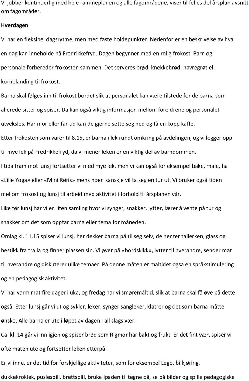 Det serveres brød, knekkebrød, havregrøt el. kornblanding til frokost. Barna skal følges inn til frokost bordet slik at personalet kan være tilstede for de barna som allerede sitter og spiser.