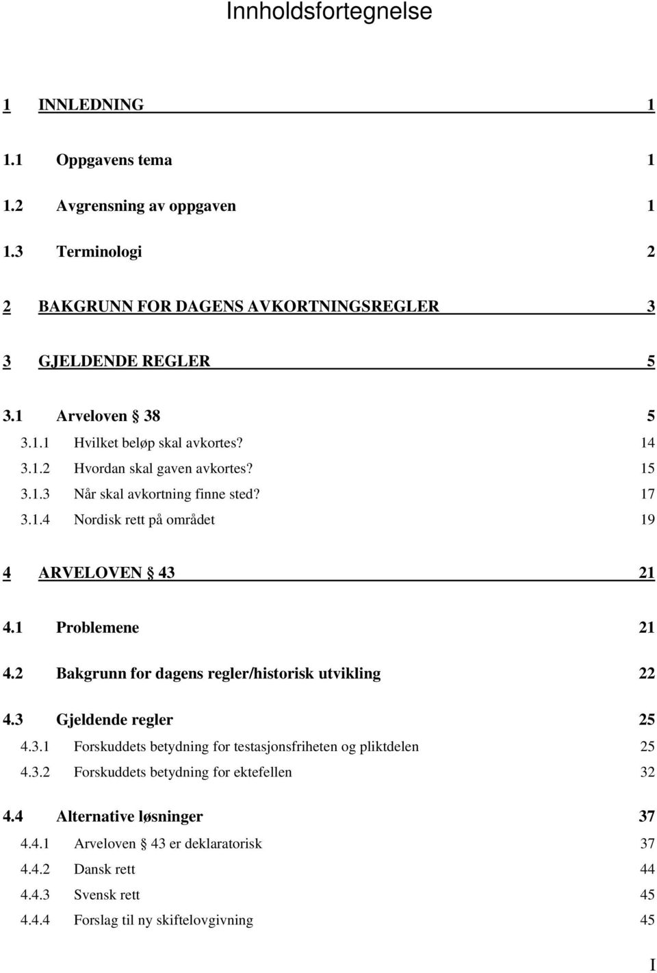 1 Problemene 21 4.2 Bakgrunn for dagens regler/historisk utvikling 22 4.3 Gjeldende regler 25 4.3.1 Forskuddets betydning for testasjonsfriheten og pliktdelen 25 4.3.2 Forskuddets betydning for ektefellen 32 4.