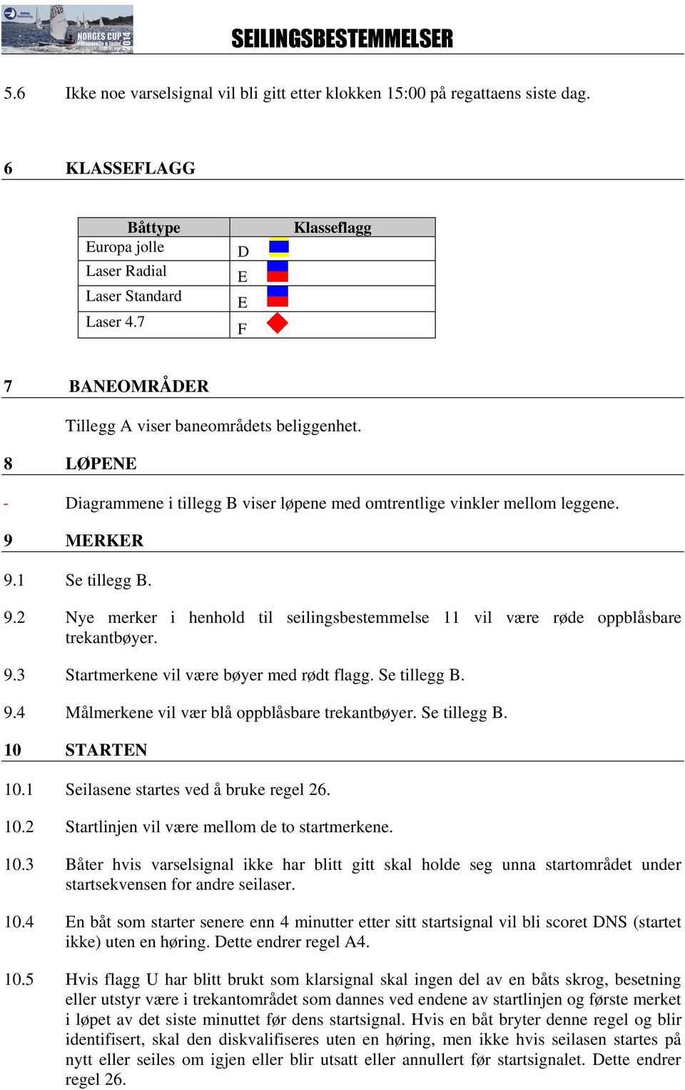 MERKER 9.1 Se tillegg B. 9.2 Nye merker i henhold til seilingsbestemmelse 11 vil være røde oppblåsbare trekantbøyer. 9.3 Startmerkene vil være bøyer med rødt flagg. Se tillegg B. 9.4 Målmerkene vil vær blå oppblåsbare trekantbøyer.