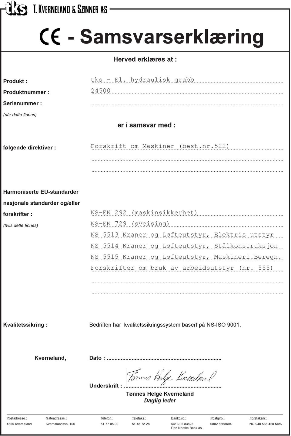 522) Harmoniserte EU-standarder nasjonale standarder og/eller forskrifter : NS-EN 292 (maskinsikkerhet) (hvis dette finnes) NS-EN 729 (sveising) NS 5513 Kraner og Løfteutstyr, Elektris utstyr NS 5514