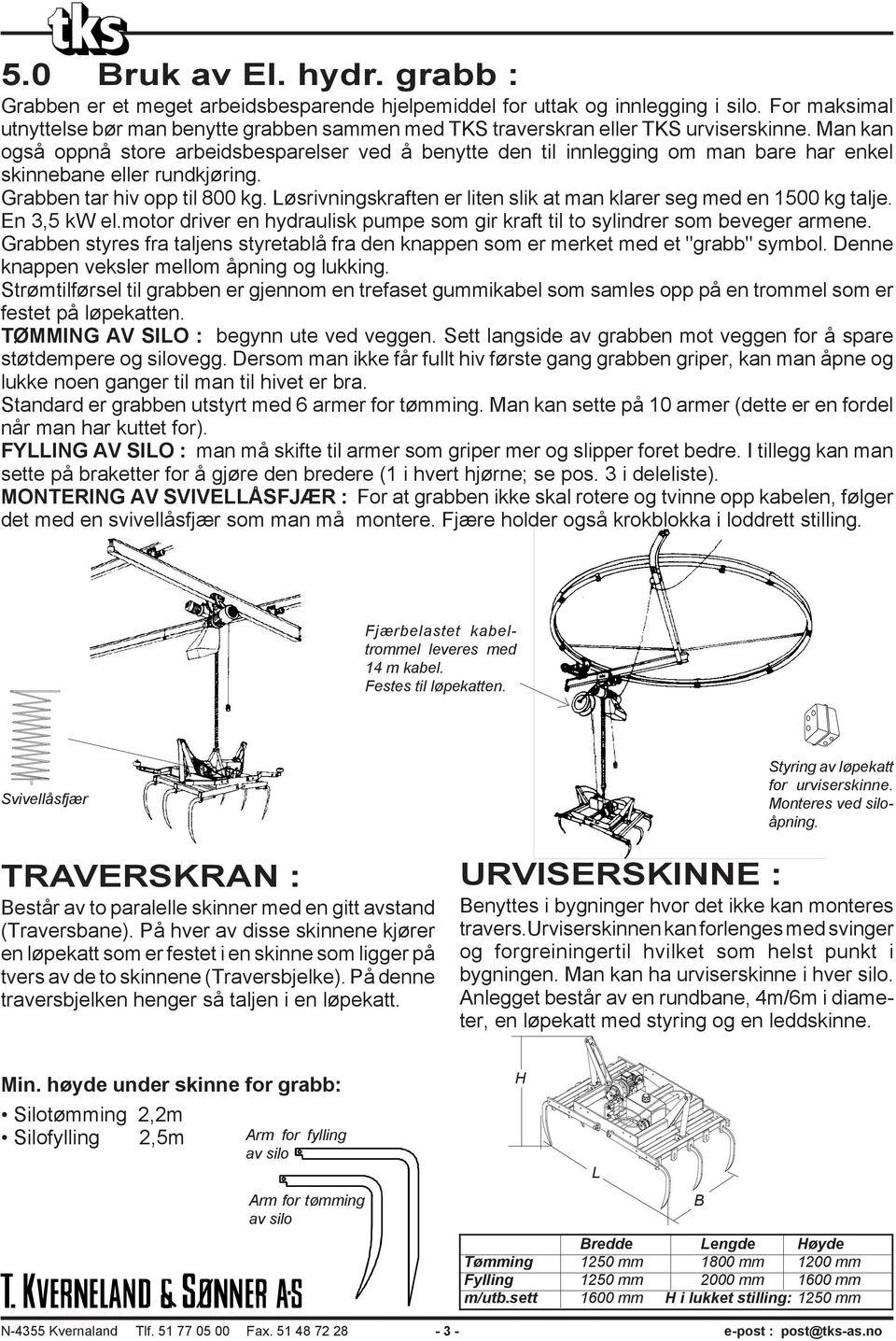 Man kan også oppnå store arbeidsbesparelser ved å benytte den til innlegging om man bare har enkel skinnebane eller rundkjøring. Grabben tar hiv opp til 800 kg.