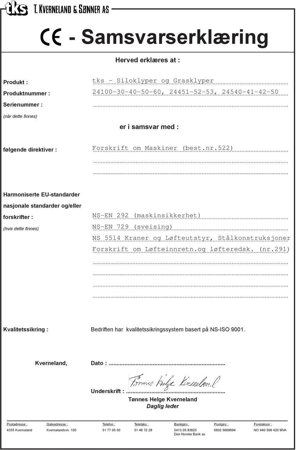 522) Harmoniserte EU-standarder nasjonale standarder og/eller forskrifter : NS-EN 292 (maskinsikkerhet) (hvis dette finnes) NS-EN 729 (sveising) NS 5514 Kraner og Løfteutstyr, Stålkonstruksjoner