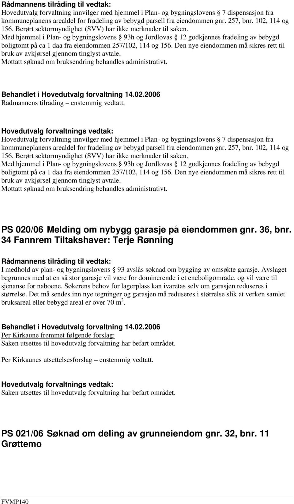 Med hjemmel i Plan- og bygningslovens 93h og Jordlovas 12 godkjennes fradeling av bebygd boligtomt på ca 1 daa fra eiendommen 257/102, 114 og 156.