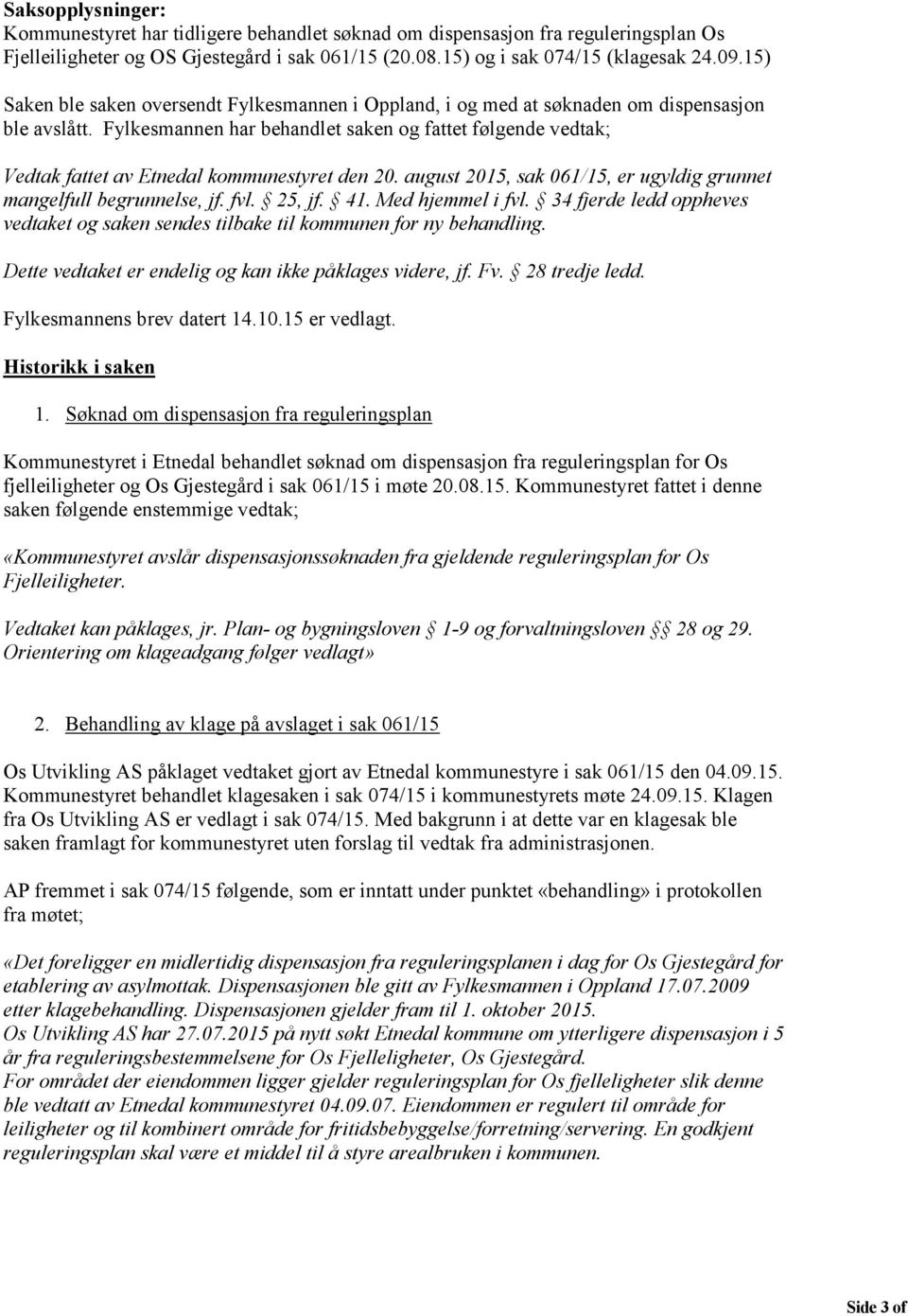 Fylkesmannen har behandlet saken og fattet følgende vedtak; Vedtak fattet av Etnedal kommunestyret den 20. august 2015, sak 061/15, er ugyldig grunnet mangelfull begrunnelse, jf. fvl. 25, jf. 41.