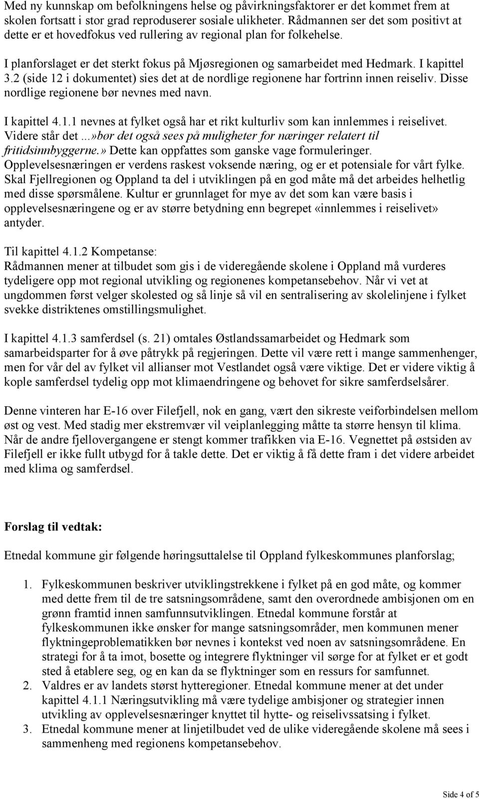 2 (side 12 i dokumentet) sies det at de nordlige regionene har fortrinn innen reiseliv. Disse nordlige regionene bør nevnes med navn. I kapittel 4.1.1 nevnes at fylket også har et rikt kulturliv som kan innlemmes i reiselivet.