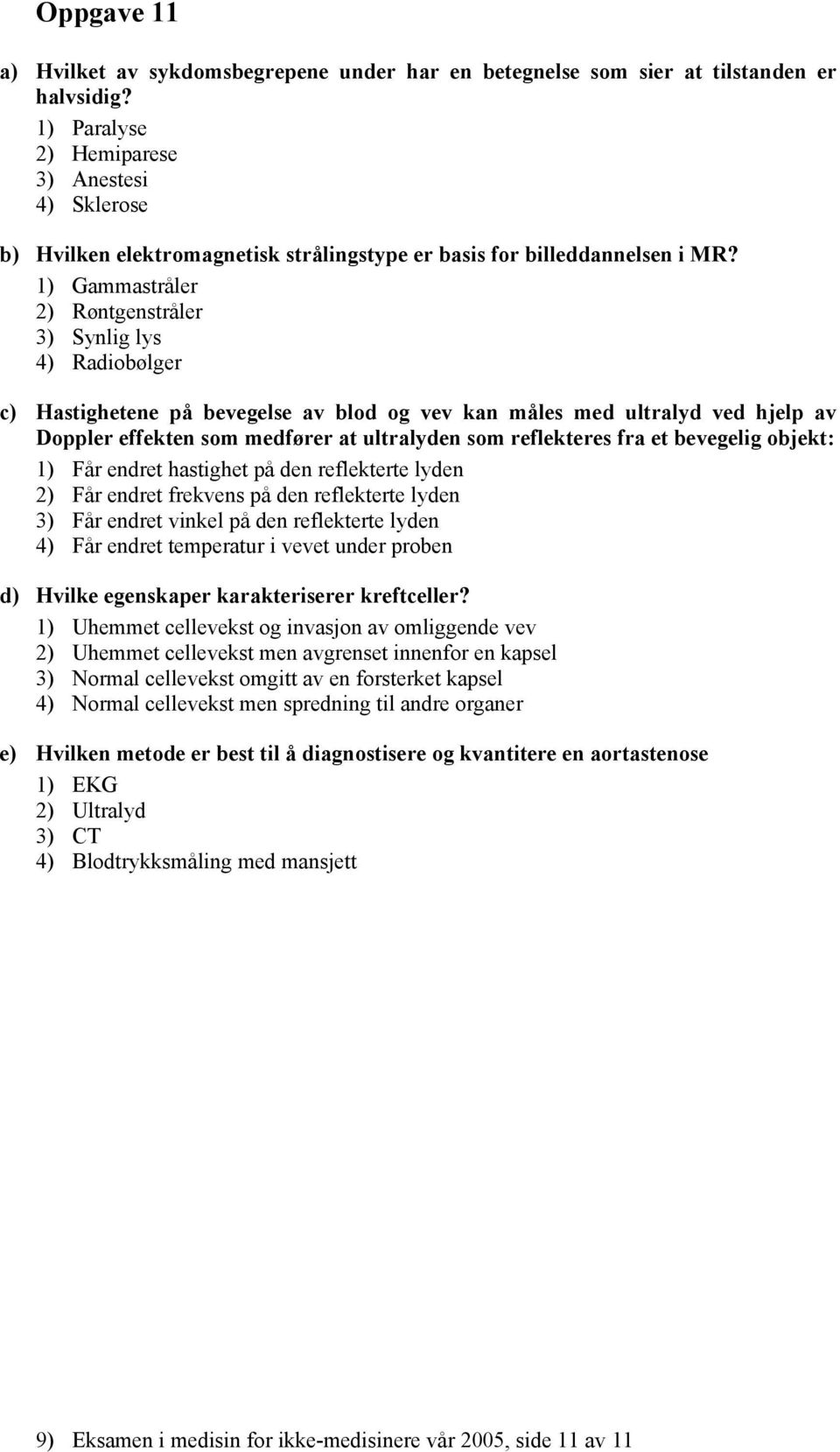 1) Gammastråler 2) Røntgenstråler 3) Synlig lys 4) Radiobølger c) Hastighetene på bevegelse av blod og vev kan måles med ultralyd ved hjelp av Doppler effekten som medfører at ultralyden som