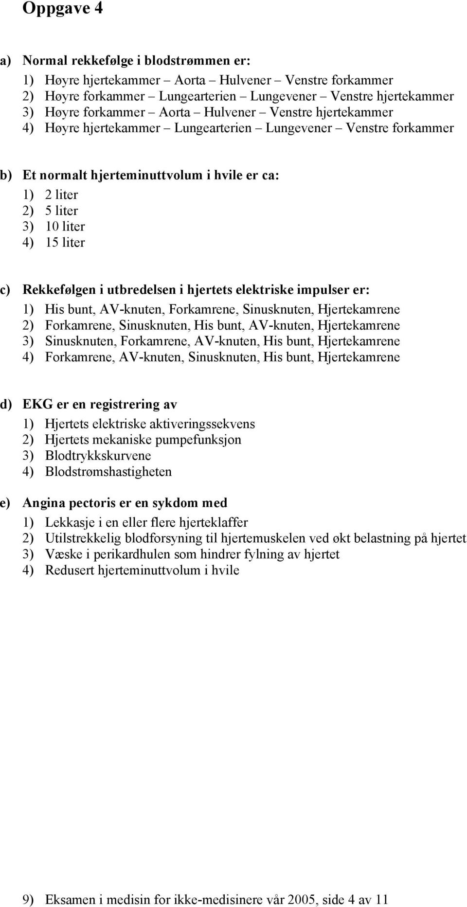 Rekkefølgen i utbredelsen i hjertets elektriske impulser er: 1) His bunt, AV-knuten, Forkamrene, Sinusknuten, Hjertekamrene 2) Forkamrene, Sinusknuten, His bunt, AV-knuten, Hjertekamrene 3)