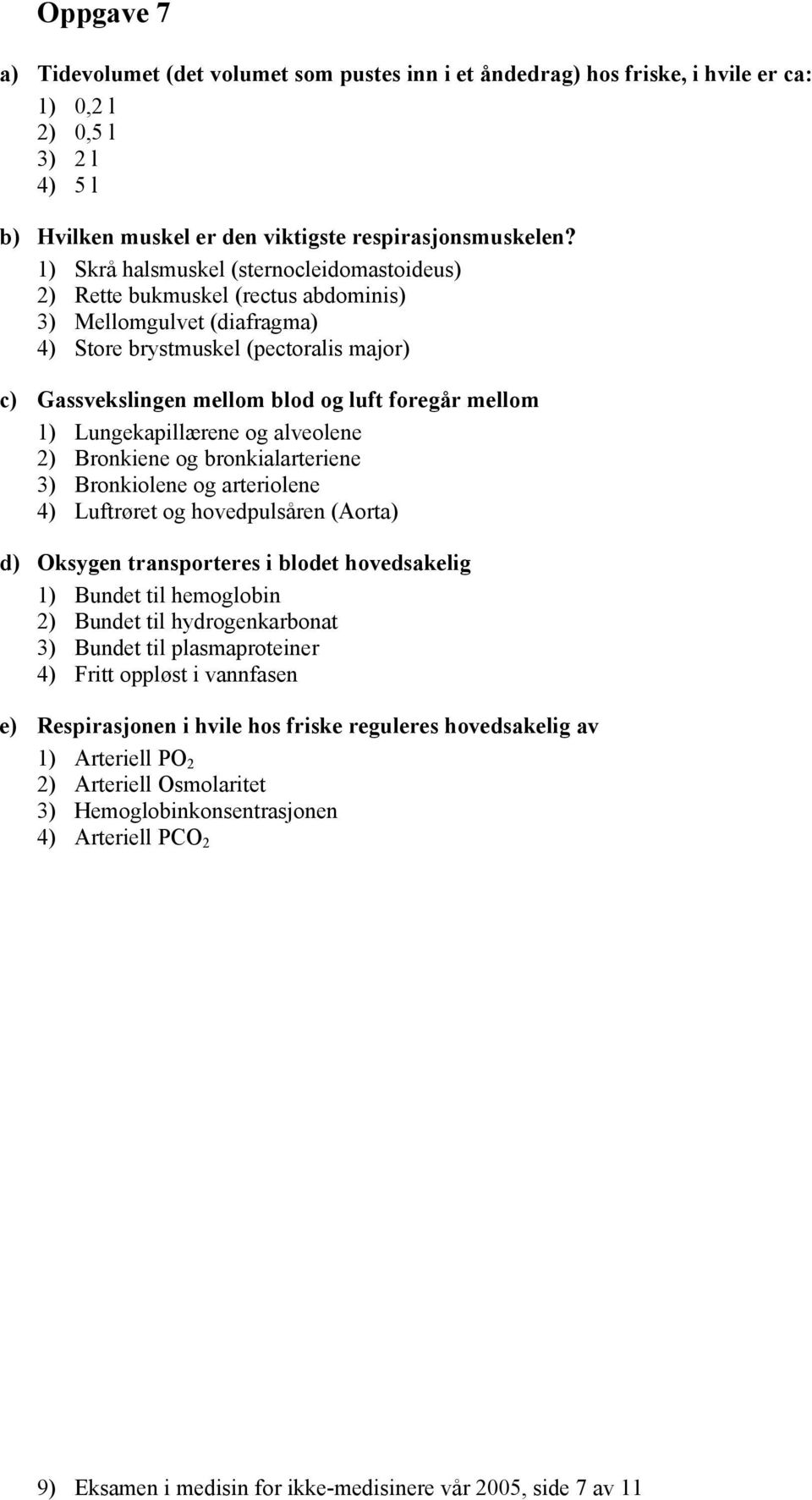 mellom 1) Lungekapillærene og alveolene 2) Bronkiene og bronkialarteriene 3) Bronkiolene og arteriolene 4) Luftrøret og hovedpulsåren (Aorta) d) Oksygen transporteres i blodet hovedsakelig 1) Bundet