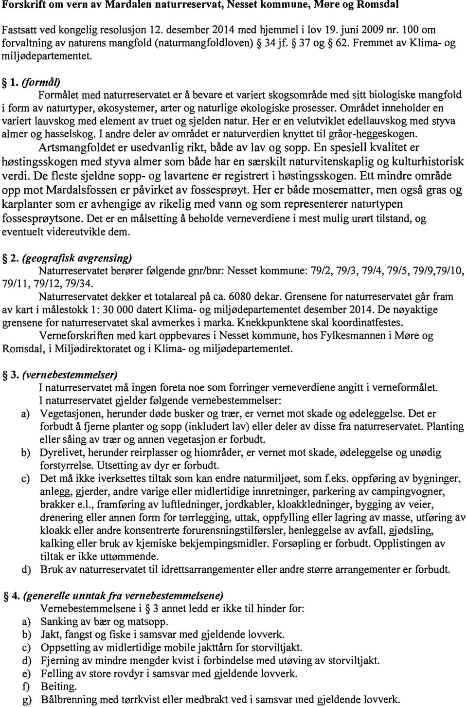 (formål) Formålet med naturreservatet er å bevare et variert skogsområde med sitt biologiske mangfold i form av naturtyper, økosystemer, arter og naturlige økologiske prosesser.