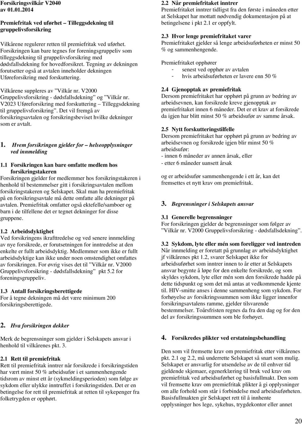 Tegning av dekningen forutsetter også at avtalen inneholder dekningen Uføreforsikring med forskuttering. Vilkårene suppleres av Vilkår nr. V2000 Gruppelivsforsikring - dødsfallsdekning og Vilkår nr.