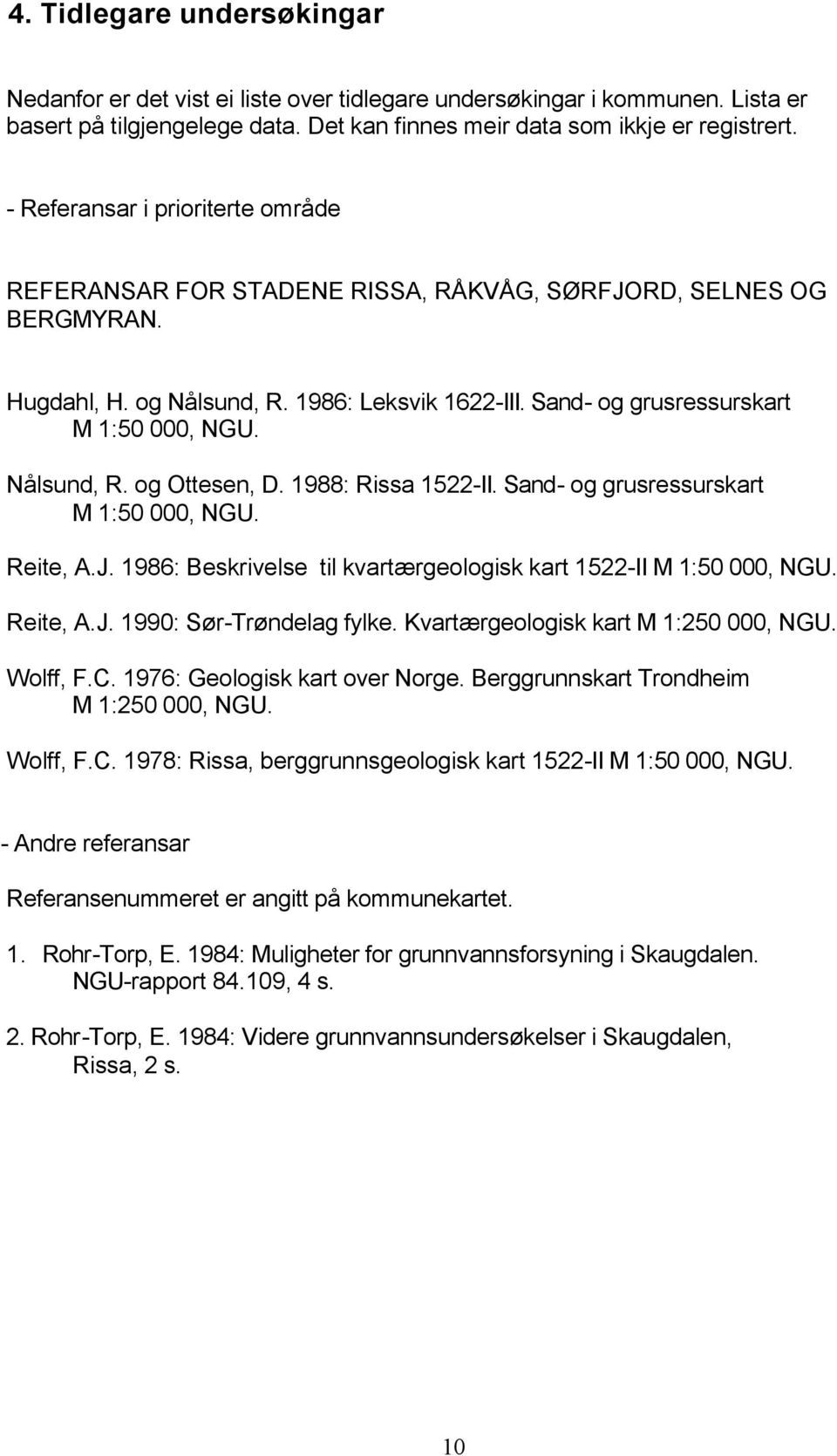 Nålsund, R. og Ottesen, D. 1988: Rissa 1522-II. Sand- og grusressurskart M 1:50 000, NGU. Reite, A.J. 1986: Beskrivelse til kvartærgeologisk kart 1522-II M 1:50 000, NGU. Reite, A.J. 1990: Sør-Trøndelag fylke.