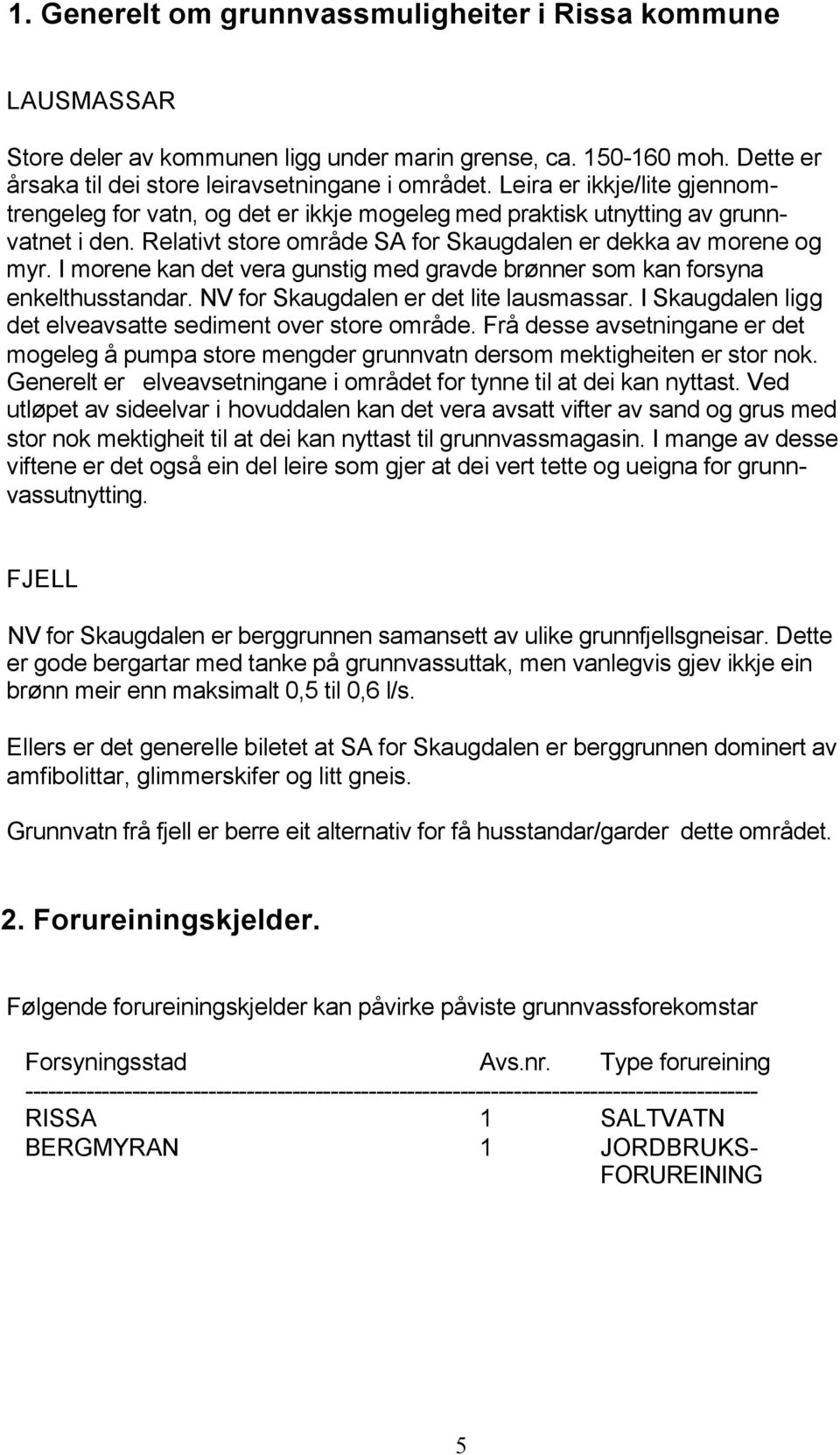 I morene kan det vera gunstig med gravde brønner som kan forsyna enkelthusstandar. NV for Skaugdalen er det lite lausmassar. I Skaugdalen ligg det elveavsatte sediment over store område.