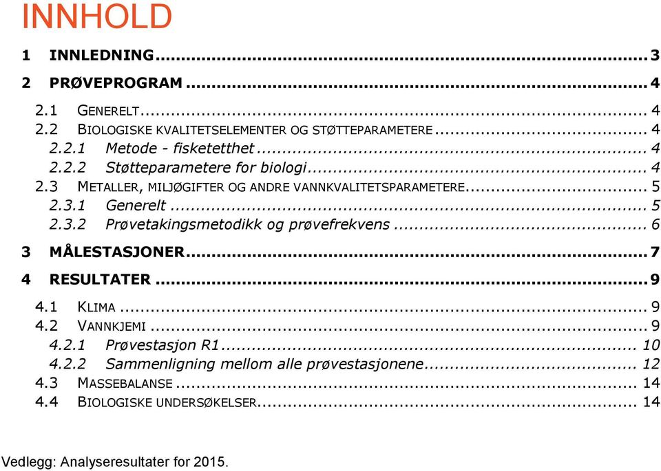 .. 6 3 MÅLESTASJONER... 7 4 RESULTATER... 9 4.1 KLIMA... 9 4.2 VANNKJEMI... 9 4.2.1 Prøvestasjon R1... 10 4.2.2 Sammenligning mellom alle prøvestasjonene.