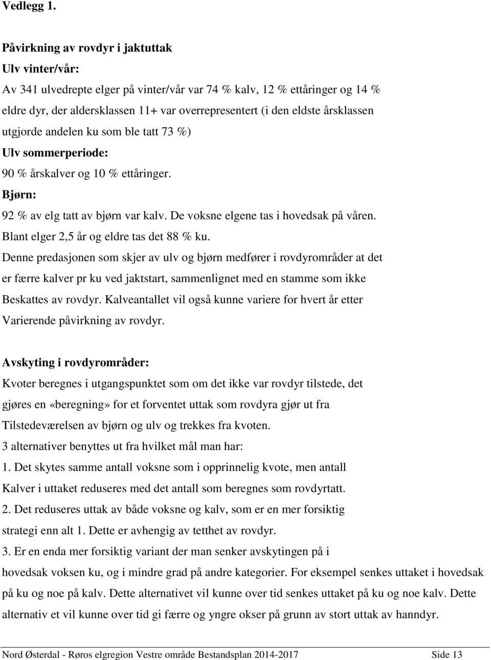 årsklassen utgjorde andelen ku som ble tatt 73 %) Ulv sommerperiode: 90 % årskalver og 10 % ettåringer. Bjørn: 92 % av elg tatt av bjørn var kalv. De voksne elgene tas i hovedsak på våren.