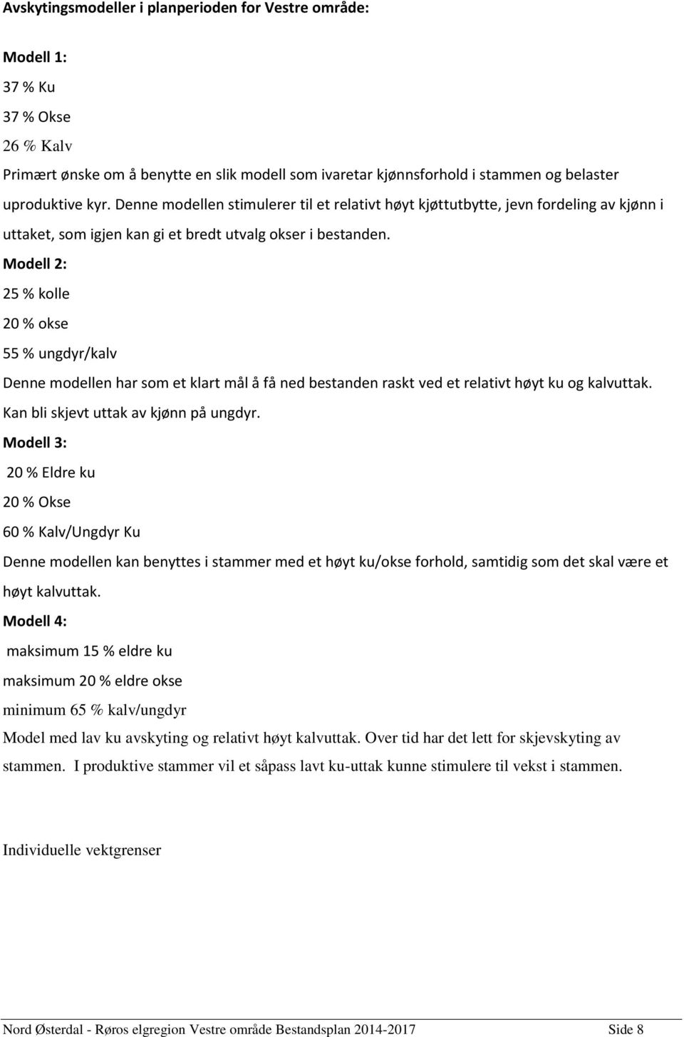 Modell 2: 25 % kolle 20 % okse 55 % ungdyr/kalv Denne modellen har som et klart mål å få ned bestanden raskt ved et relativt høyt ku og kalvuttak. Kan bli skjevt uttak av kjønn på ungdyr.