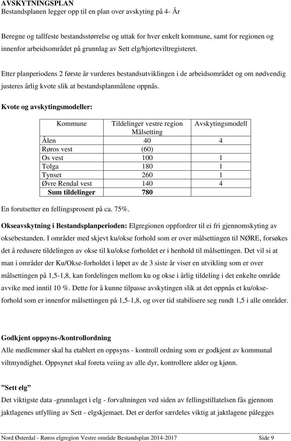 Kvote og avskytingsmodeller: Kommune Tildelinger vestre region Avskytingsmodell Målsetting Ålen 40 4 Røros vest (60) Os vest 100 1 Tolga 180 1 Tynset 260 1 Øvre Rendal vest 140 4 Sum tildelinger 780