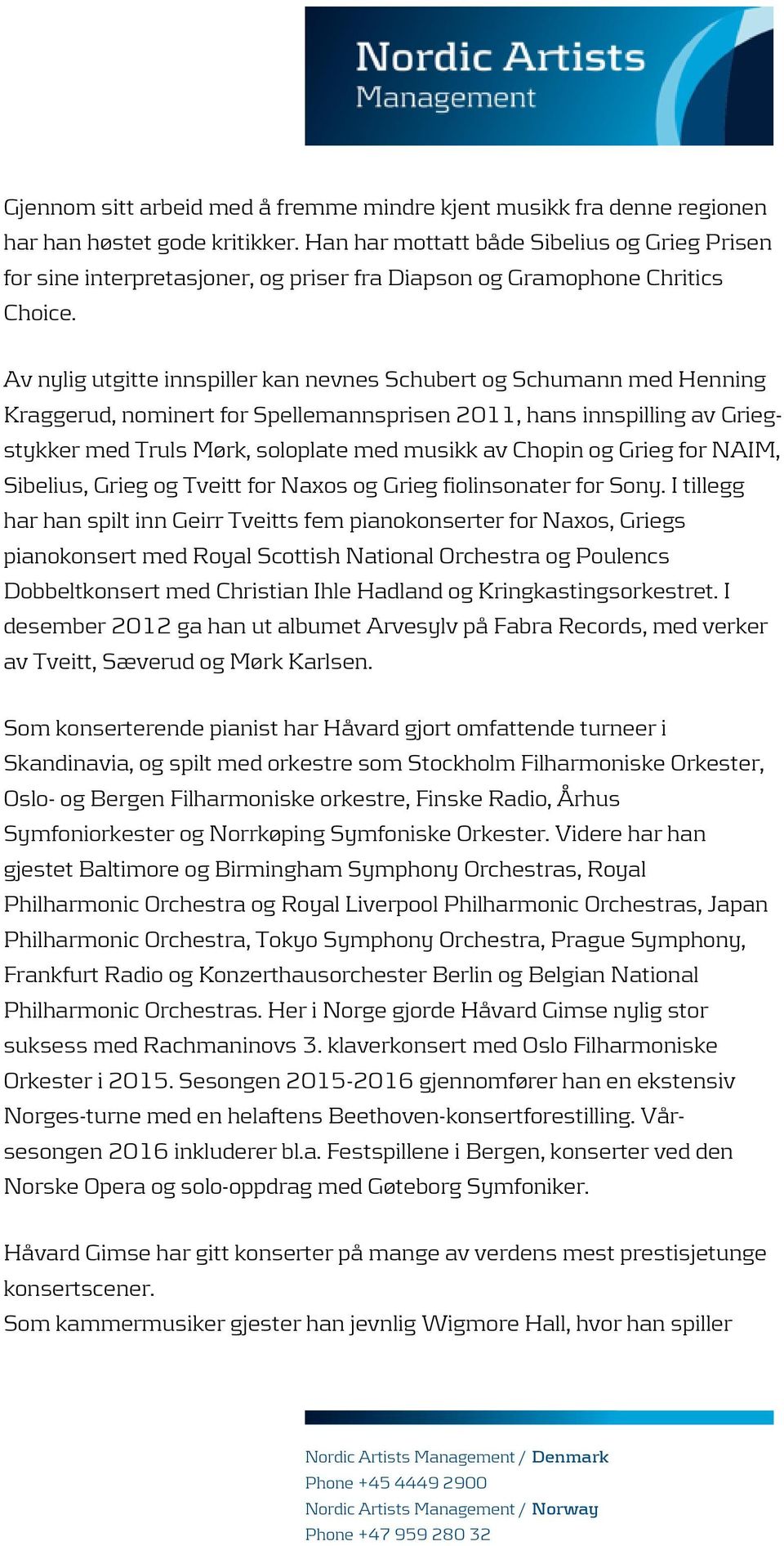 Av nylig utgitte innspiller kan nevnes Schubert og Schumann med Henning Kraggerud, nominert for Spellemannsprisen 2011, hans innspilling av Griegstykker med Truls Mørk, soloplate med musikk av Chopin
