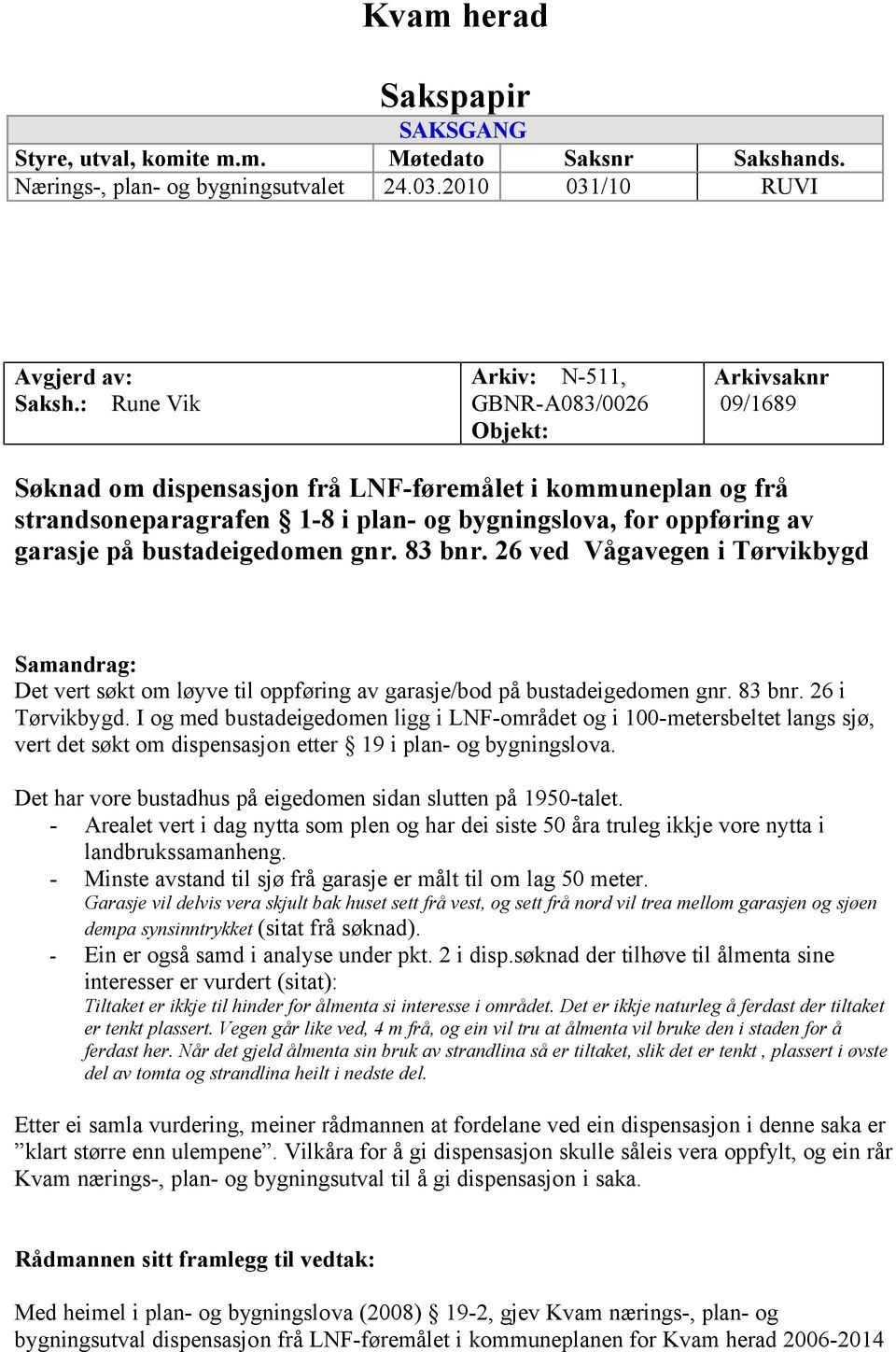 garasje på bustadeigedomen gnr. 83 bnr. 26 ved Vågavegen i Tørvikbygd Samandrag: Det vert søkt om løyve til oppføring av garasje/bod på bustadeigedomen gnr. 83 bnr. 26 i Tørvikbygd.