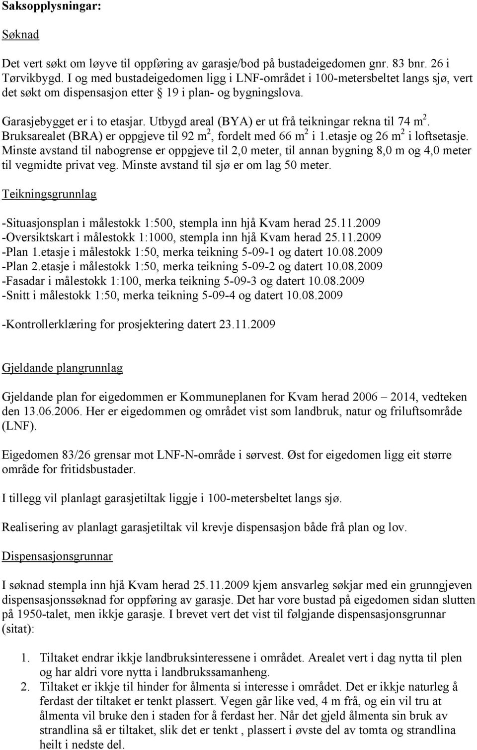 Utbygd areal (BYA) er ut frå teikningar rekna til 74 m 2. Bruksarealet (BRA) er oppgjeve til 92 m 2, fordelt med 66 m 2 i 1.etasje og 26 m 2 i loftsetasje.