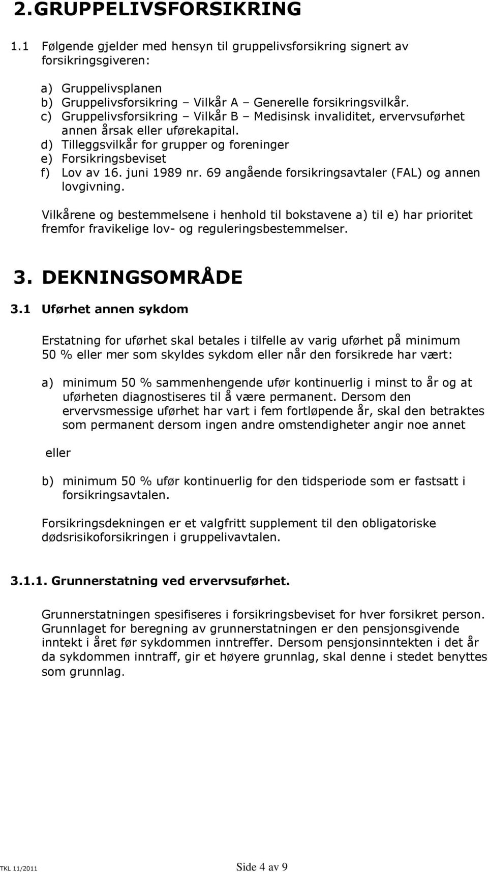 69 angående forsikringsavtaler (FAL) og annen lovgivning. Vilkårene og bestemmelsene i henhold til bokstavene a) til e) har prioritet fremfor fravikelige lov- og reguleringsbestemmelser. 3.