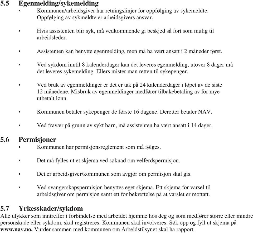 Ved sykdom inntil 8 kalenderdager kan det leveres egenmelding, utover 8 dager må det leveres sykemelding. Ellers mister man retten til sykepenger.