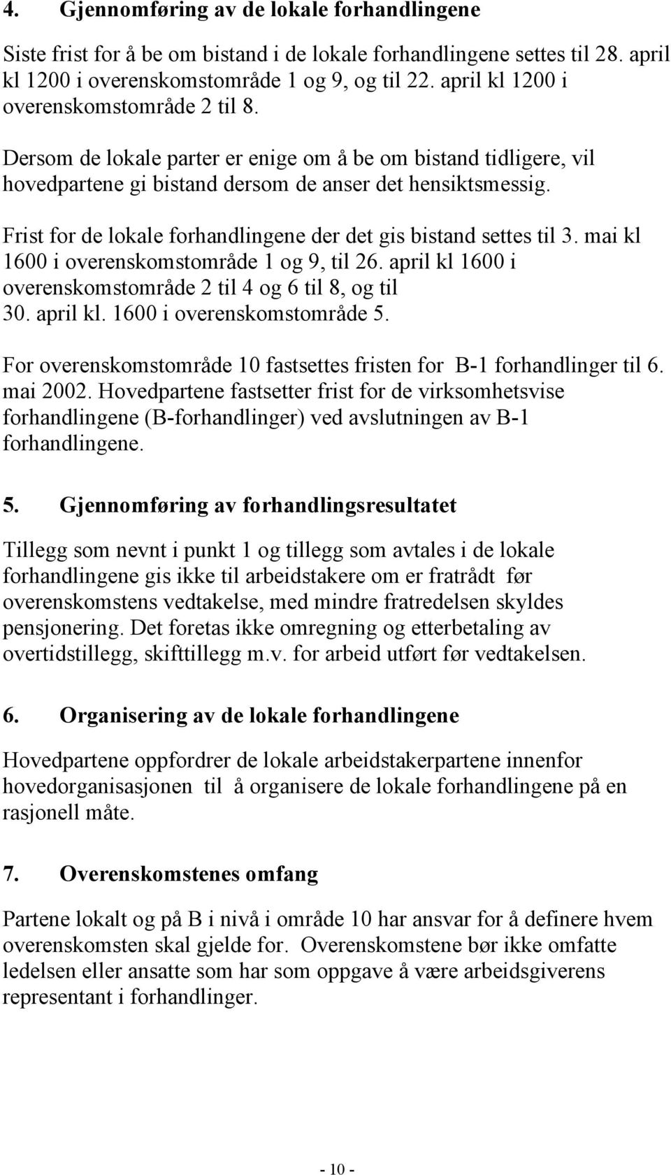 Frist for de lokale forhandlingene der det gis bistand settes til 3. mai kl 1600 i overenskomstområde 1 og 9, til 26. april kl 1600 i overenskomstområde 2 til 4 og 6 til 8, og til 30. april kl. 1600 i overenskomstområde 5.