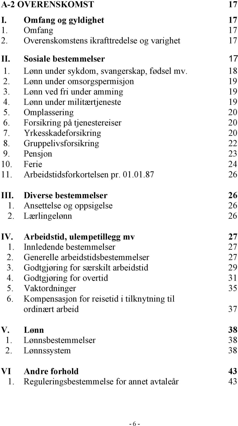 Gruppelivsforsikring 22 9. Pensjon 23 10. Ferie 24 11. Arbeidstidsforkortelsen pr. 01.01.87 26 III. Diverse bestemmelser 26 1. Ansettelse og oppsigelse 26 2. Lærlingelønn 26 IV.