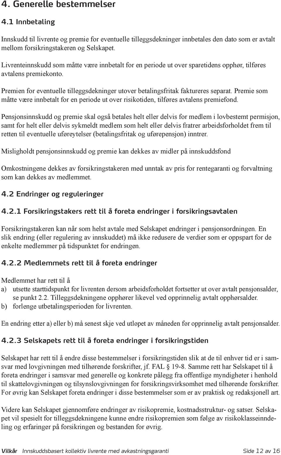 Premie som måtte være innbetalt for en periode ut over risikotiden, tilføres avtalens premiefond.