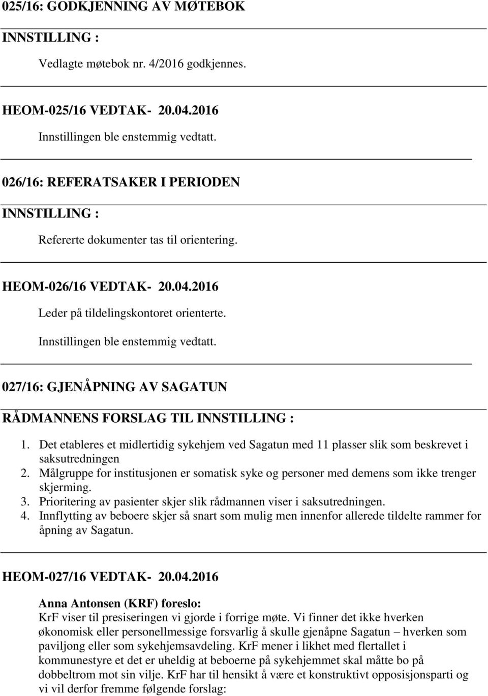 027/16: GJENÅPNING AV SAGATUN RÅDMANNENS FORSLAG TIL INNSTILLING : 1. Det etableres et midlertidig sykehjem ved Sagatun med 11 plasser slik som beskrevet i saksutredningen 2.