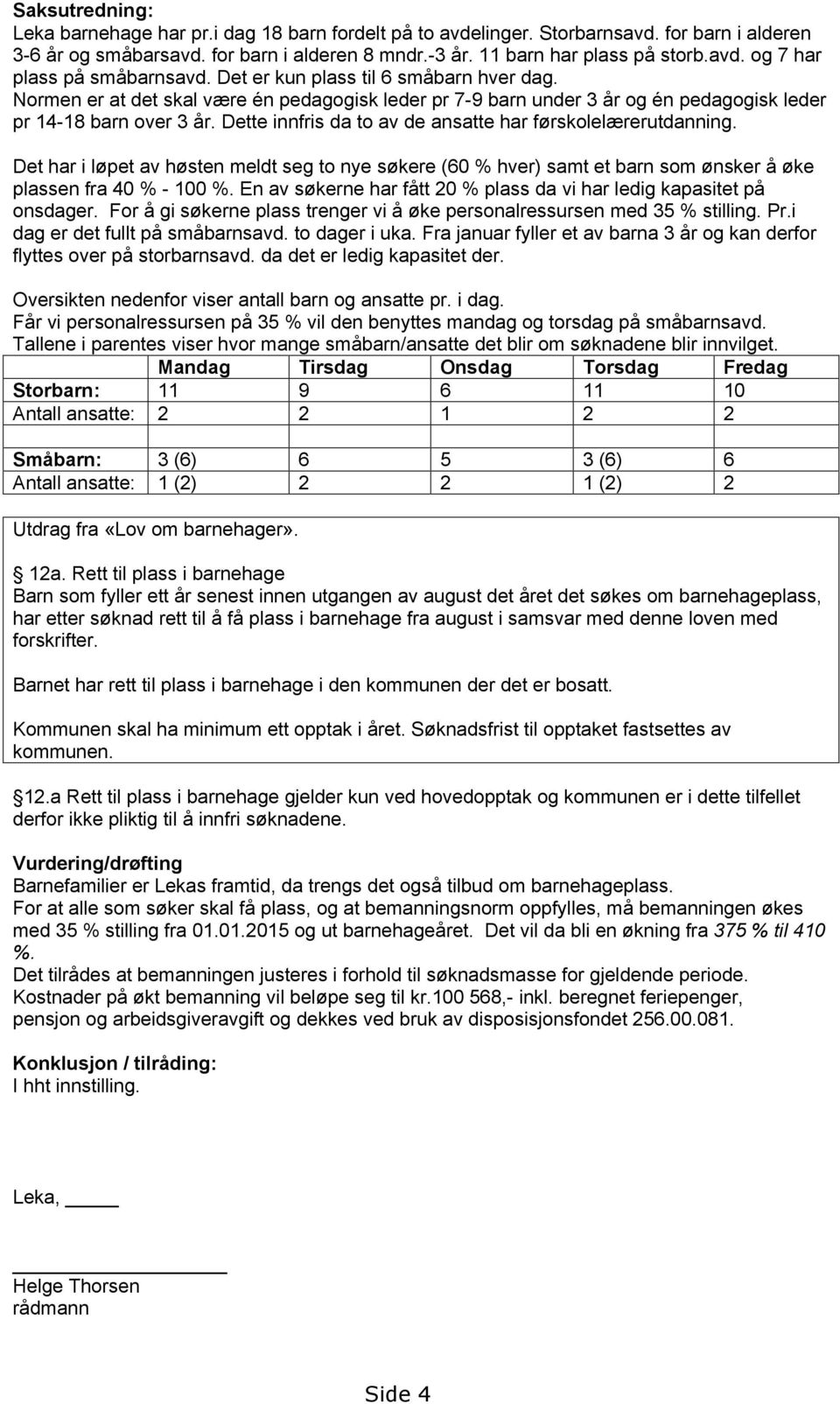 Dette innfris da to av de ansatte har førskolelærerutdanning. Det har i løpet av høsten meldt seg to nye søkere (60 % hver) samt et barn som ønsker å øke plassen fra 40 % - 100 %.