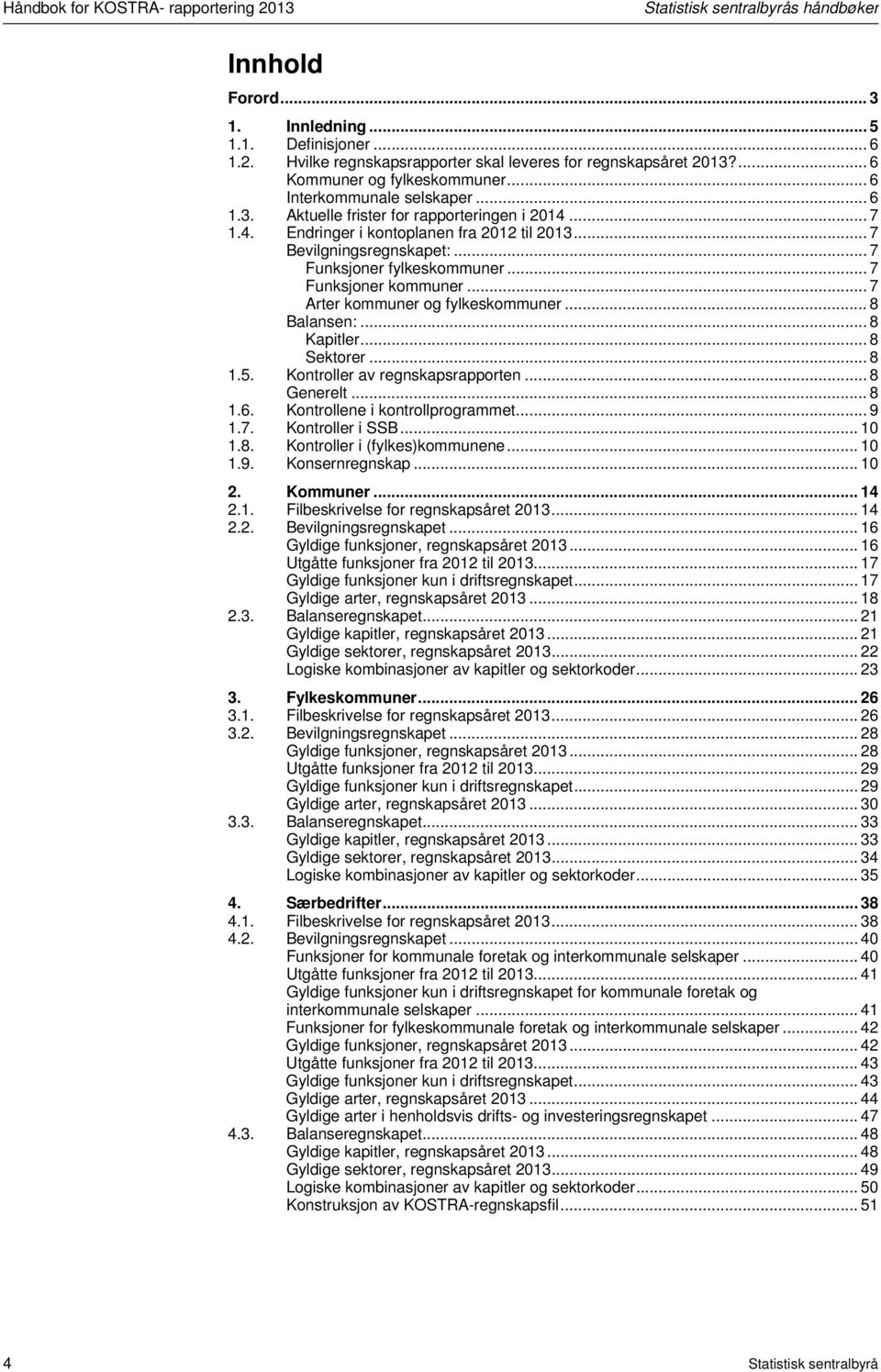 .. 7 Funksjoner fylkeskommuner... 7 Funksjoner kommuner... 7 Arter kommuner og fylkeskommuner... 8 Balansen:... 8 Kapitler... 8 Sektorer... 8 1.5. Kontroller av regnskapsrapporten... 8 Generelt... 8 1.6.