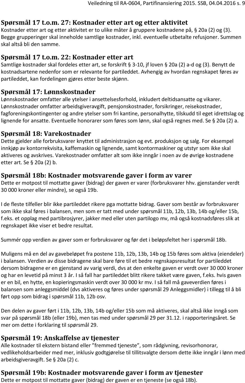 Begge grupperinger skal inneholde samtlige kostnader, inkl. eventuelle utbetalte refusjoner. Summen skal altså bli den samme. Spørsmål 17 t.o.m. 22: Kostnader etter art Samtlige kostnader skal fordeles etter art, se forskrift 3-10, jf loven 20a (2) a-d og (3).