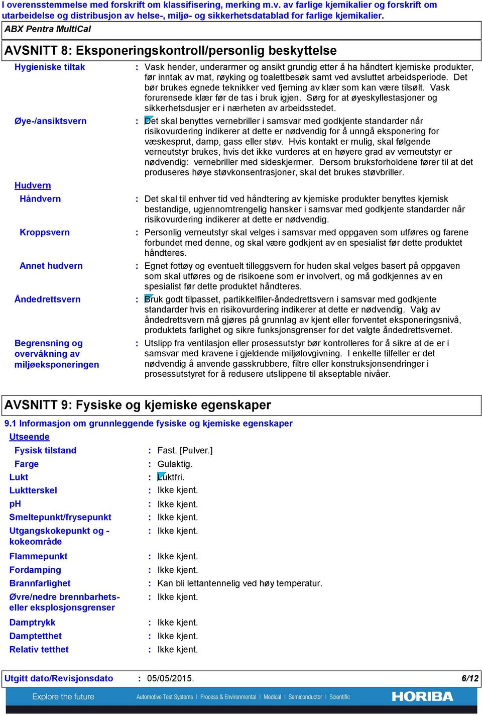 hender, underarmer og ansikt grundig etter å ha håndtert kjemiske produkter, før inntak av mat, røyking og toalettbesøk samt ved avsluttet arbeidsperiode.