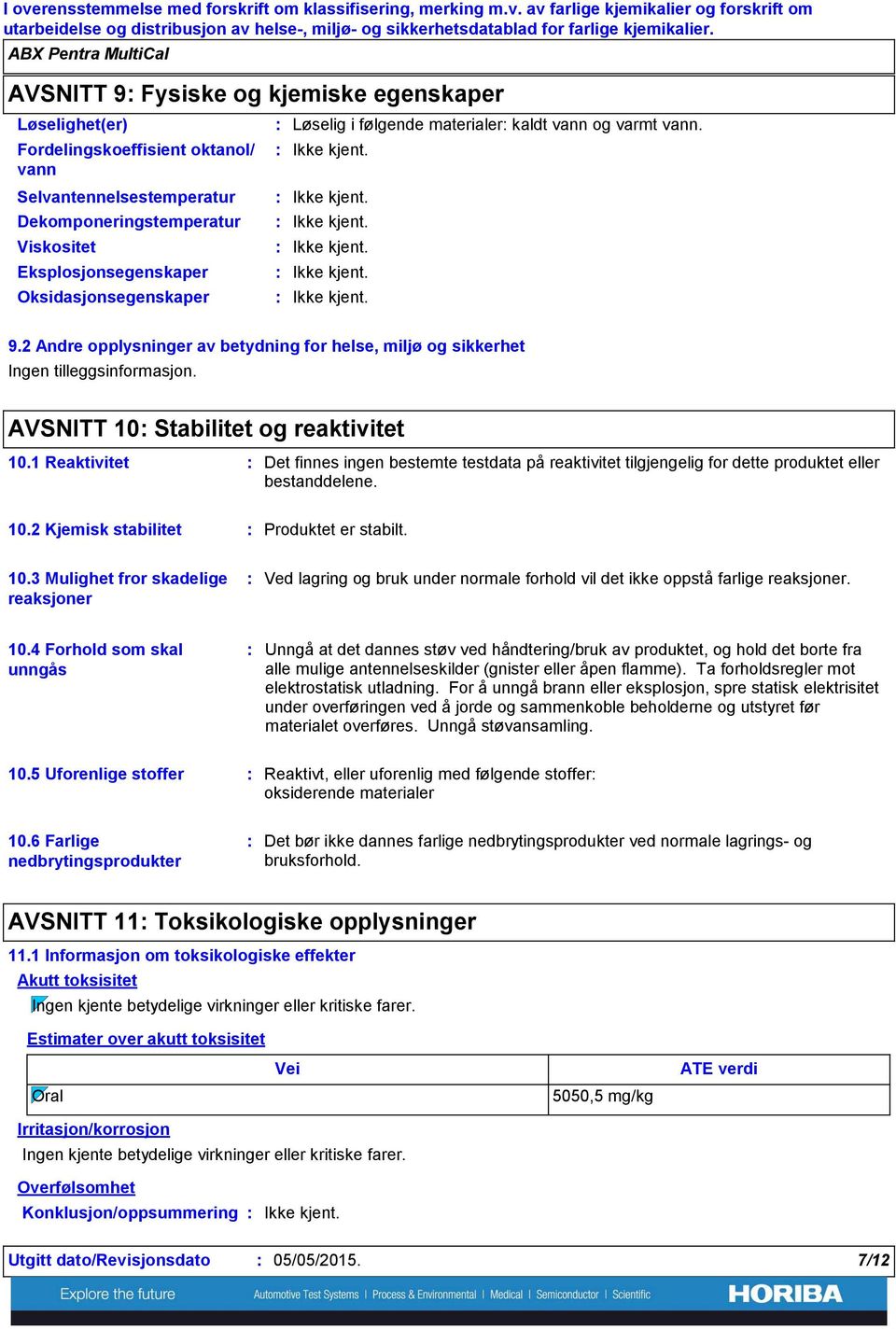 Løselig i følgende materialer kaldt vann og varmt vann. 9.2 Andre opplysninger av betydning for helse, miljø og sikkerhet Ingen tilleggsinformasjon. AVSNITT 10 Stabilitet og reaktivitet 10.