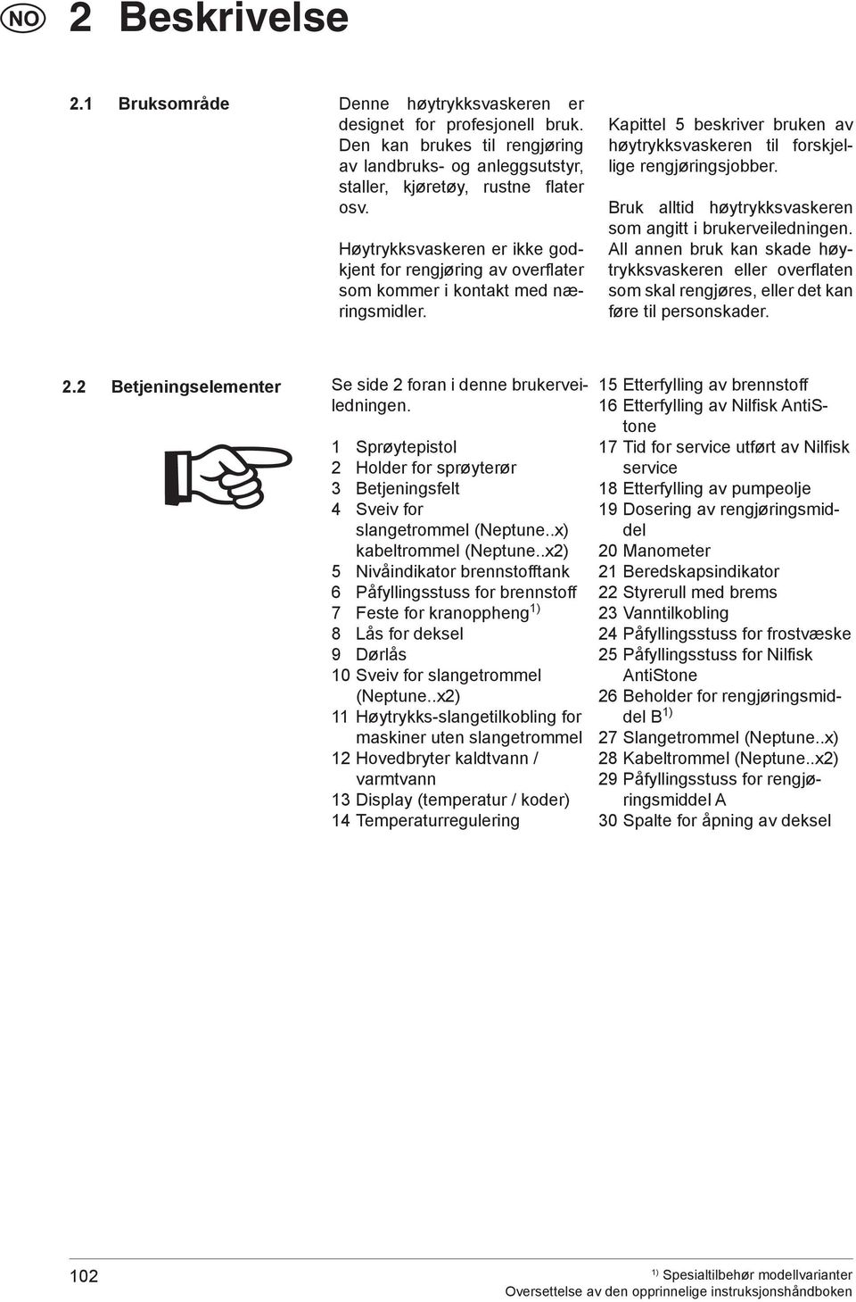 Bruk alltid høytrykksvaskeren som angitt i brukerveiledningen. All annen bruk kan skade høytrykksvaskeren eller overflaten som skal rengjøres, eller det kan føre til personskader. 2.