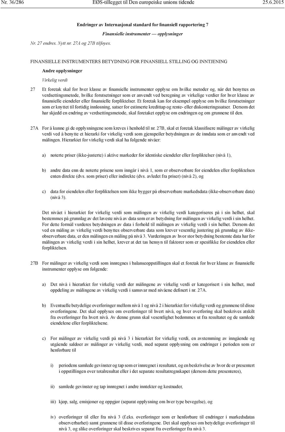 Virkelig verdi 27 Et foretak skal for hver klasse av finansielle instrumenter opplyse om hvilke metoder og, når det benyttes en verdsettingsmetode, hvilke forutsetninger som er anvendt ved beregning