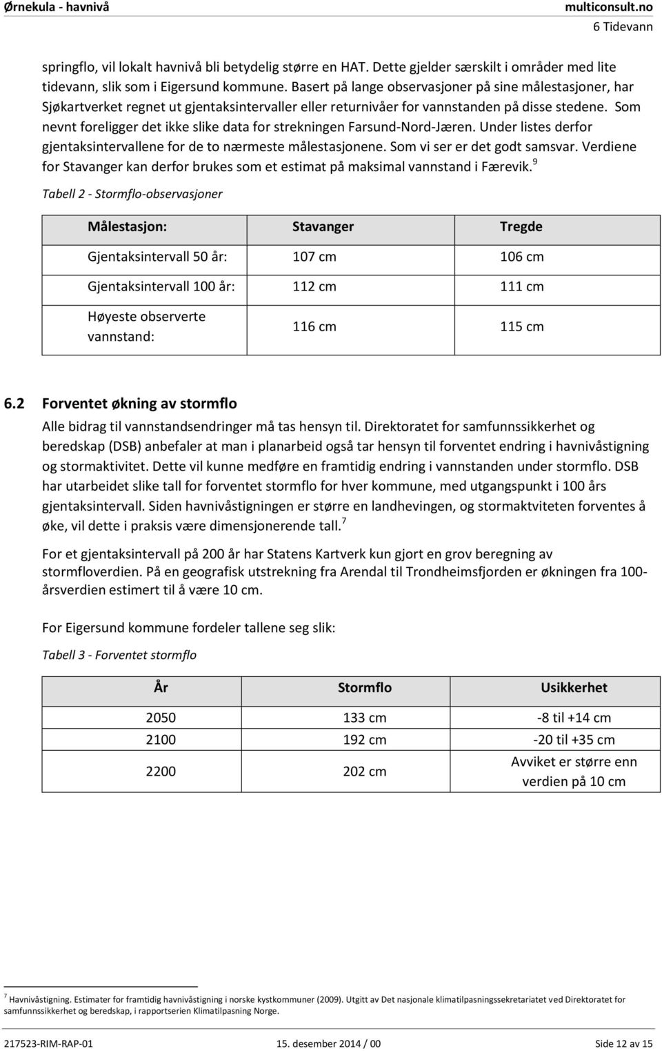 Som nevnt foreligger det ikke slike data for strekningen Farsund-Nord-Jæren. Under listes derfor gjentaksintervallene for de to nærmeste målestasjonene. Som vi ser er det godt samsvar.