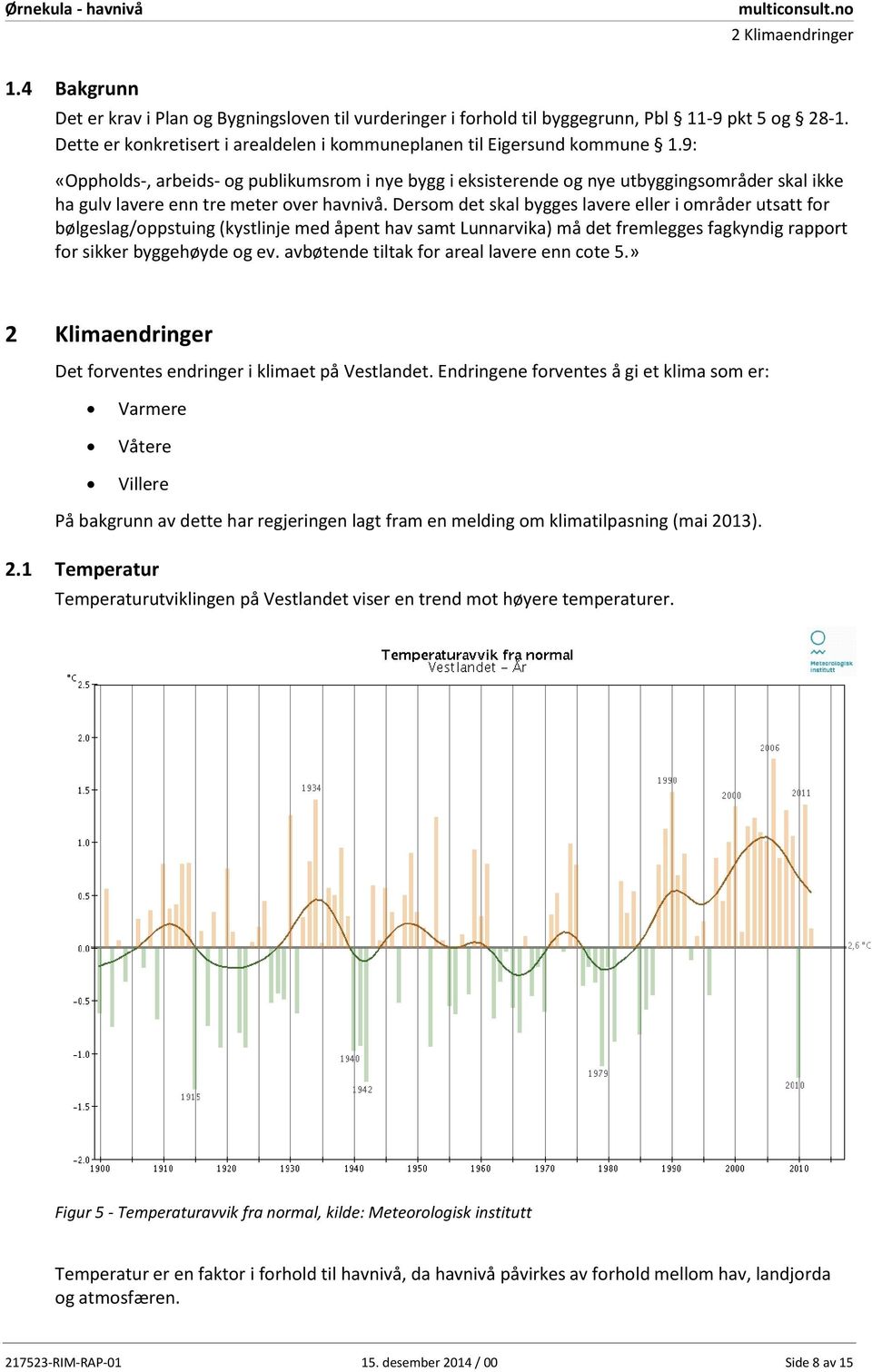 9: «Oppholds, arbeids og publikumsrom i nye bygg i eksisterende og nye utbyggingsområder skal ikke ha gulv lavere enn tre meter over havnivå.