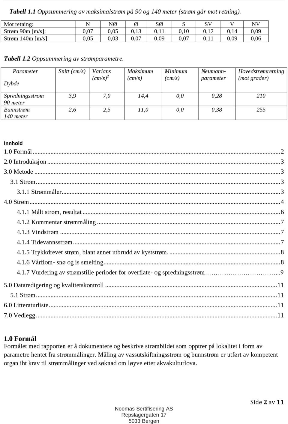 Dybde Parameter Snitt (cm/s) Varians (cm/s) 2 Maksimum (cm/s) Minimum (cm/s) Neumannparameter Hovedstrømretning (mot grader) Spredningsstrøm 90 meter Bunnstrøm 140 meter 3,9 7,0 14,4 0,0 0,28 210 2,6