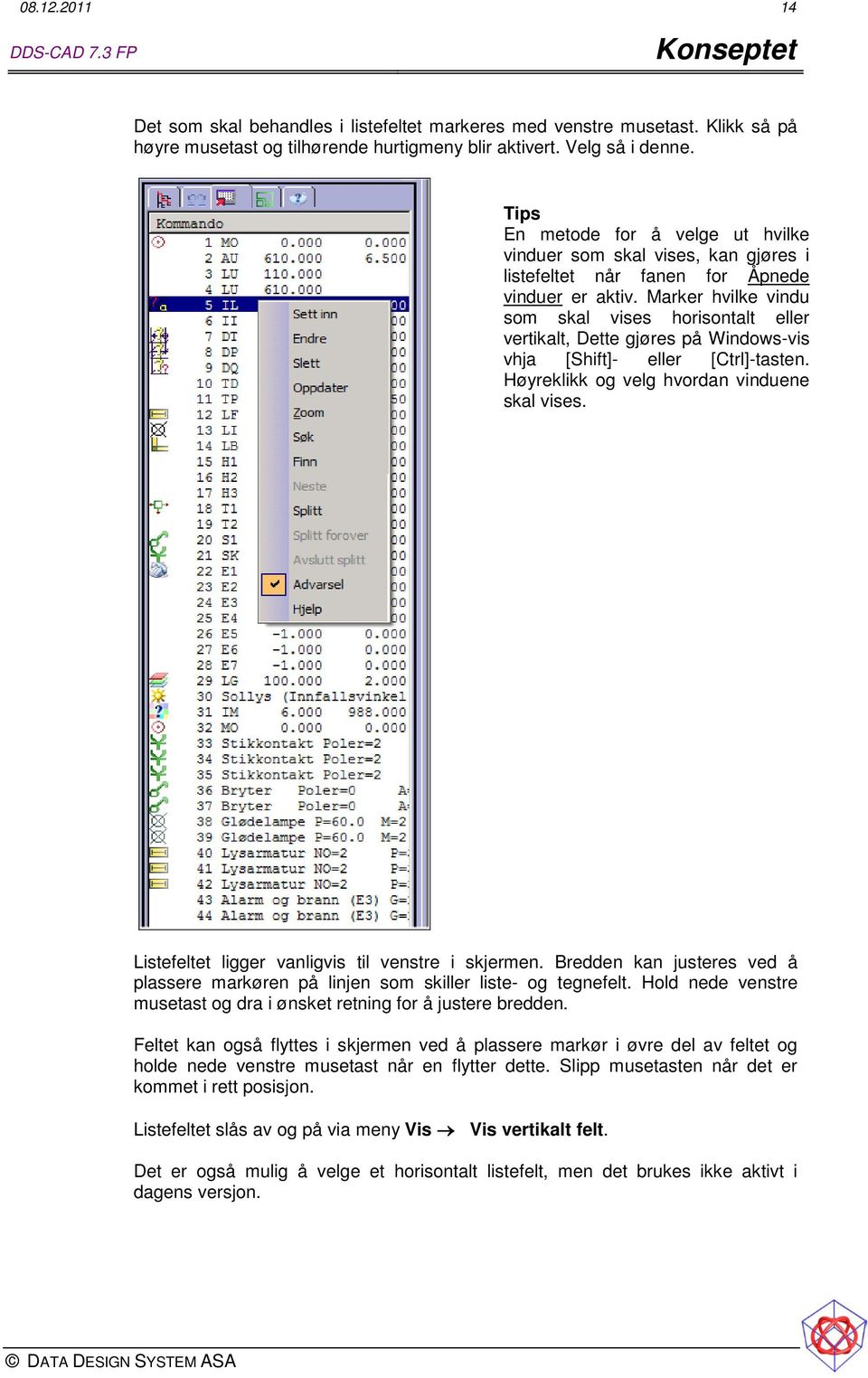 Marker hvilke vindu som skal vises horisontalt eller vertikalt, Dette gjøres på Windows-vis vhja [Shift]- eller [Ctrl]-tasten. Høyreklikk og velg hvordan vinduene skal vises.