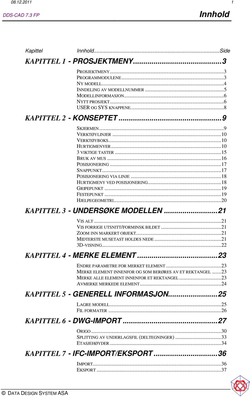 .. 17 POSISJONERING VIA LINJE... 18 HURTIGMENY VED POSISJONERING... 18 GRIPEPUNKT... 19 FESTEPUNKT... 19 HJELPEGEOMETRI... 20 KAPITTEL 3 - UNDERSØKE MODELLEN... 21 VIS ALT.