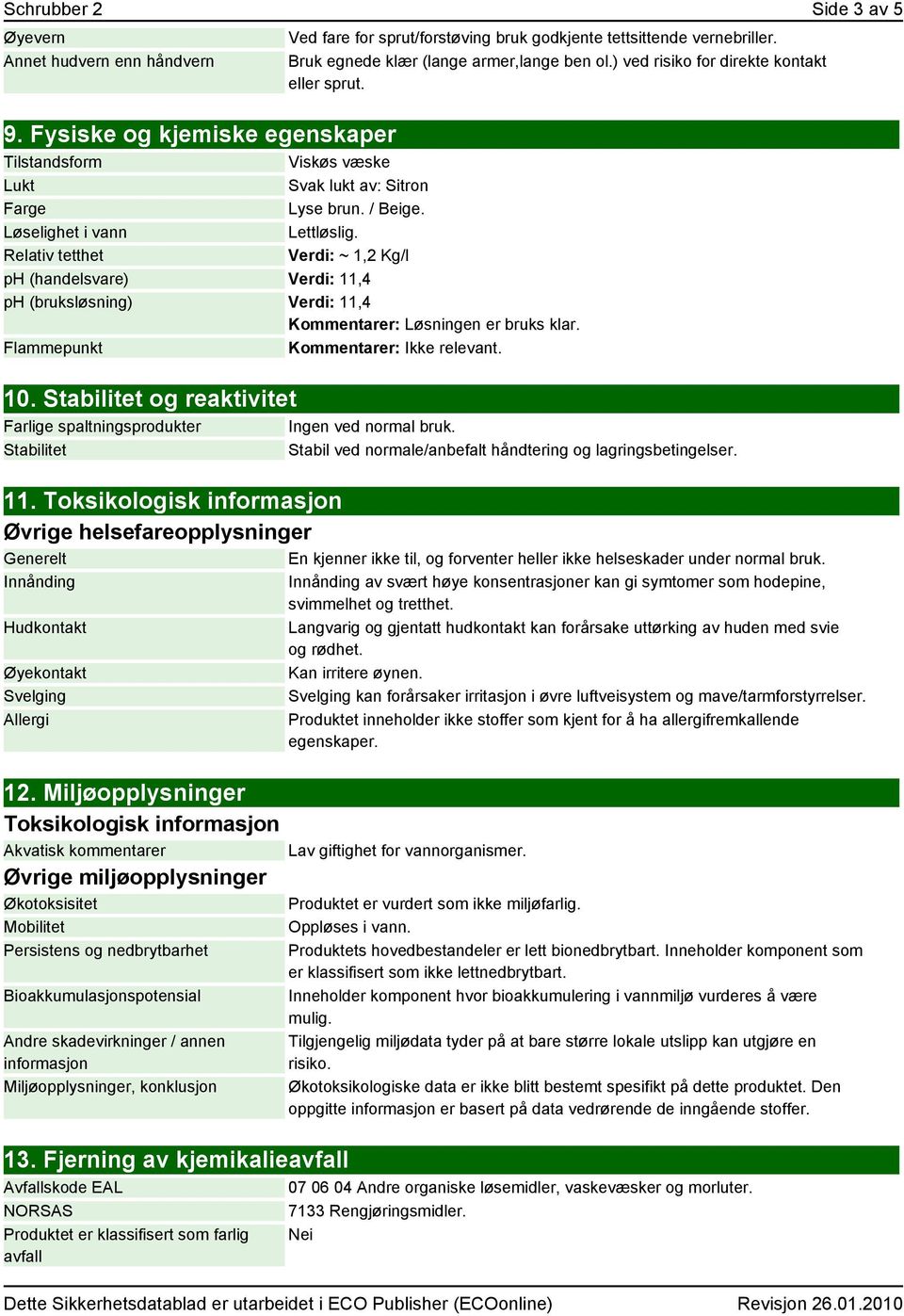 Relativ tetthet Verdi: ~ 1,2 Kg/l ph (handelsvare) Verdi: 11,4 ph (bruksløsning) Verdi: 11,4 Kommentarer: Løsningen er bruks klar. Flammepunkt Kommentarer: Ikke relevant. 10.