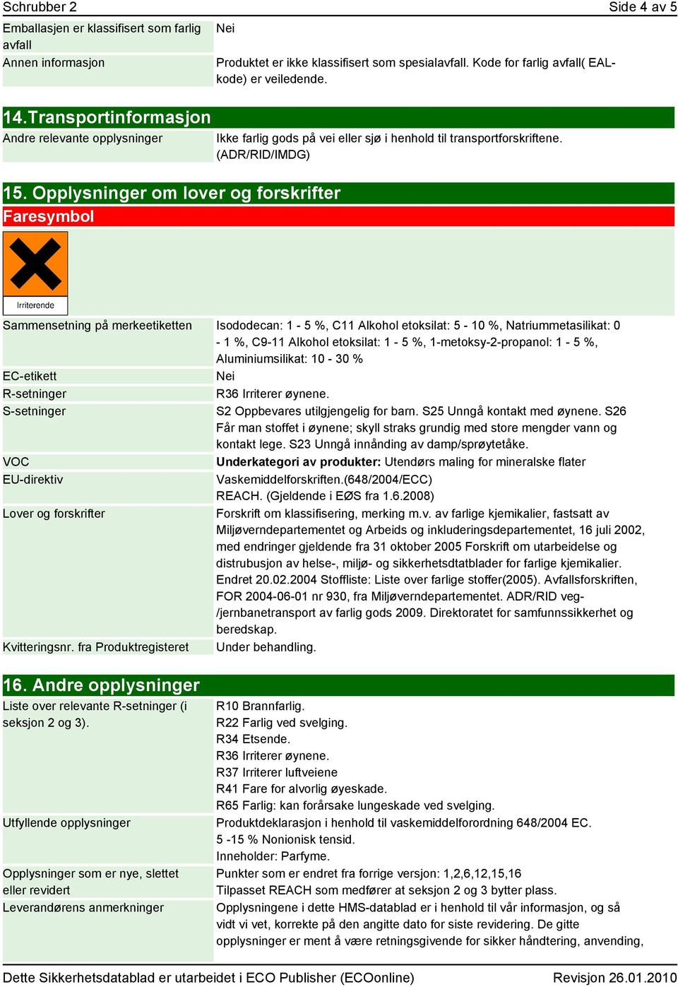 (ADR/RID/IMDG) Sammensetning på merkeetiketten Isododecan: 1-5 %, C11 Alkohol etoksilat: 5-10 %, Natriummetasilikat: 0-1 %, C9-11 Alkohol etoksilat: 1-5 %, 1-metoksy-2-propanol: 1-5 %,